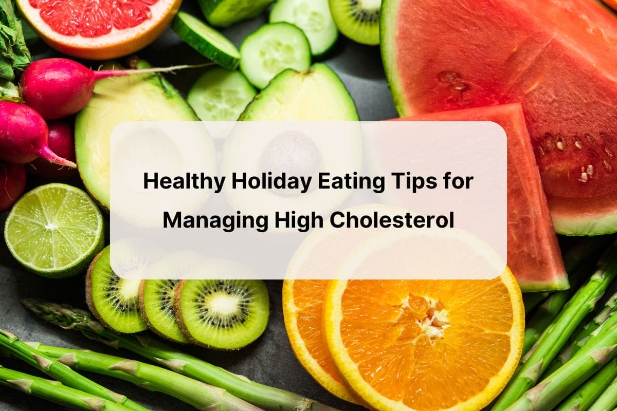 Photo of multiple slices of fresh fruits and vegetables on a dark background, with overlay of blog article title--"healthy holiday eating tips for managing high cholesterol".